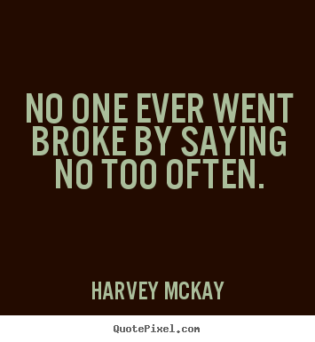 Quote about inspirational - No one ever went broke by saying no too often.