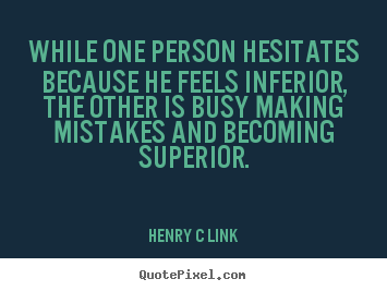 Henry C Link picture quote - While one person hesitates because he feels inferior, the other is.. - Inspirational quote