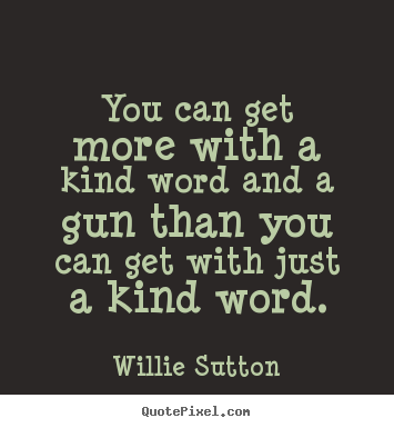 Quote about inspirational - You can get more with a kind word and a gun than you can get..