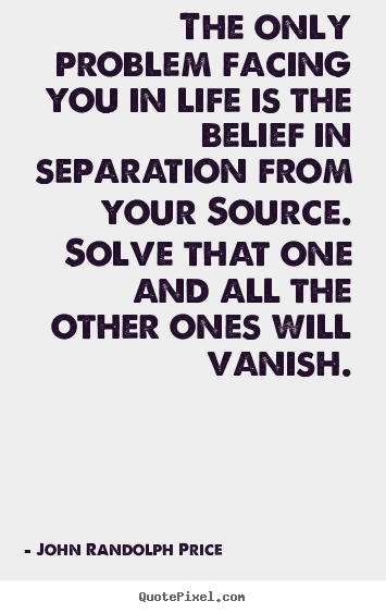 Inspirational quotes - The only problem facing you in life is the belief in separation..
