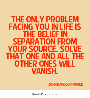 Quotes about inspirational - The only problem facing you in life is the belief in separation..