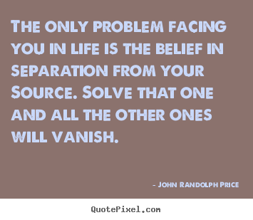 John Randolph Price picture quotes - The only problem facing you in life is the.. - Inspirational quotes