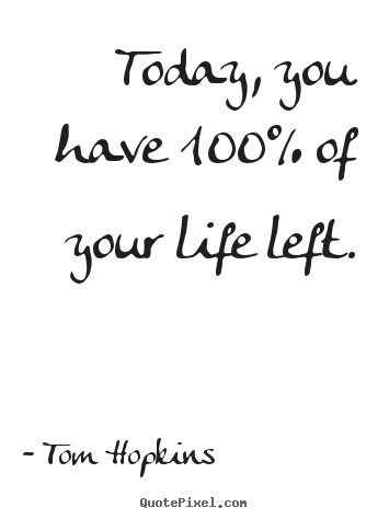 Inspirational quotes - Today, you have 100% of your life left.