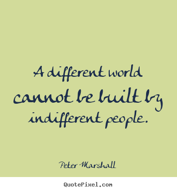 Peter Marshall picture quote - A different world cannot be built by indifferent.. - Inspirational quote