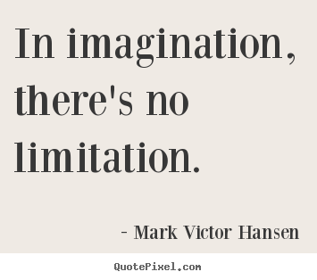 In imagination, there's no limitation. Mark Victor Hansen famous inspirational quotes