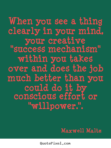 When you see a thing clearly in your mind, your creative "success mechanism".. Maxwell Maltz top inspirational quote