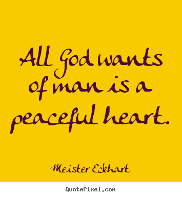 Quote about inspirational - All god wants of man is a peaceful heart.