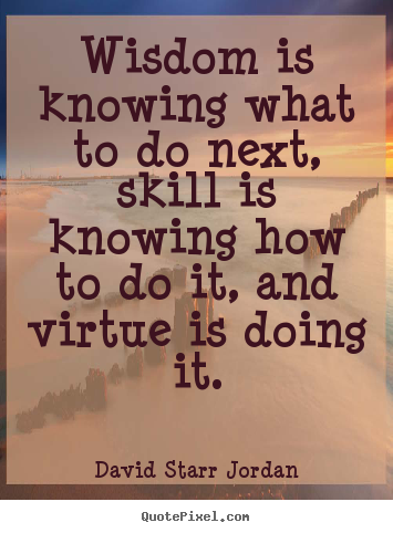 How to design picture quotes about inspirational - Wisdom is knowing what to do next, skill is..