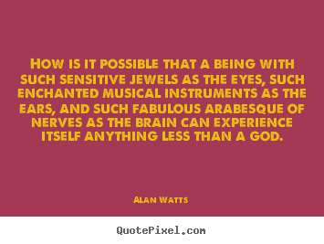 Inspirational quote - How is it possible that a being with such sensitive jewels..