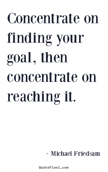 Make personalized picture quotes about inspirational - Concentrate on finding your goal, then concentrate on reaching..