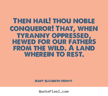 Create your own picture quotes about inspirational - Then hail! thou noble conqueror! that, when tyranny oppressed, hewed..