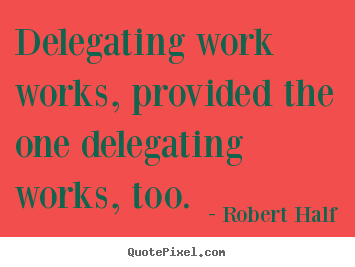 Delegating work works, provided the one.. Robert Half popular inspirational quote