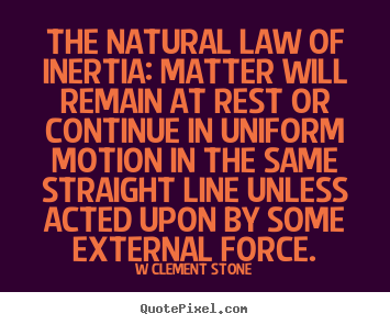 Inspirational quote - The natural law of inertia: matter will remain..