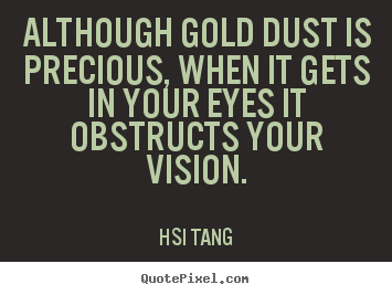 Quote about inspirational - Although gold dust is precious, when it gets in your eyes it..