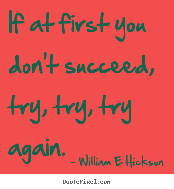 Inspirational quotes - If at first you don't succeed, try, try, try again.