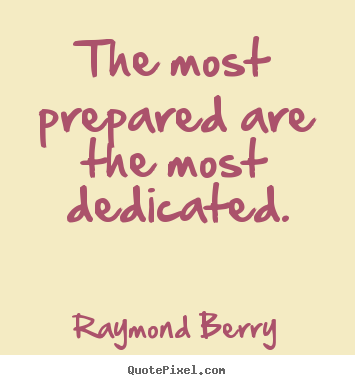 Raymond Berry picture quotes - The most prepared are the most dedicated. - Inspirational quotes