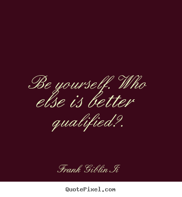 Quote about inspirational - Be yourself. who else is better qualified?.