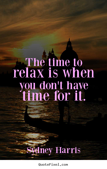 Inspirational quote - The time to relax is when you don't have time for it.