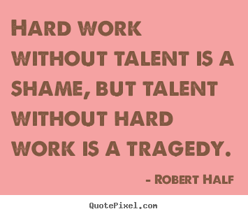 Sayings about inspirational - Hard work without talent is a shame, but talent without hard work..