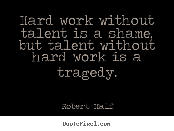 Quotes about inspirational - Hard work without talent is a shame, but talent without hard..