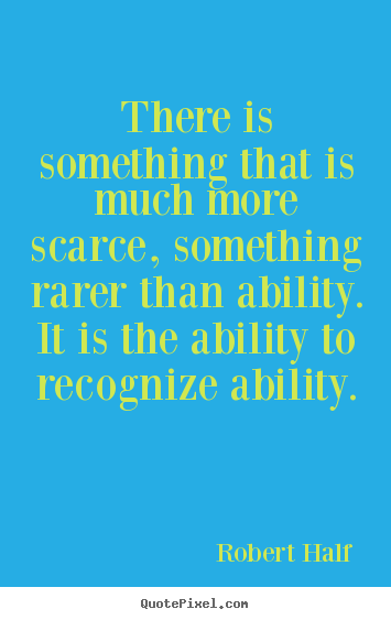 Quotes about inspirational - There is something that is much more scarce, something rarer than..