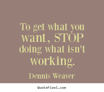 Inspirational quotes - To get what you want, stop doing what isn't..