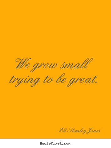 Make personalized photo quotes about inspirational - We grow small trying to be great.