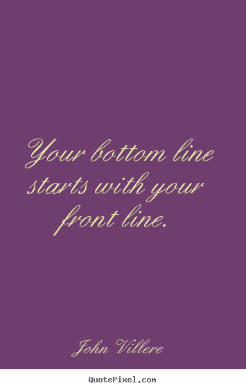 Quote about inspirational - Your bottom line starts with your front line.
