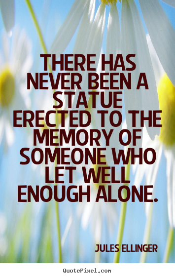 Jules Ellinger poster quotes - There has never been a statue erected to the memory of someone who let.. - Inspirational quotes
