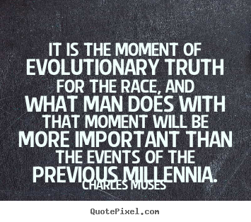 Inspirational quotes - It is the moment of evolutionary truth for..