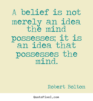 A belief is not merely an idea the mind possesses; it.. Robert Bolton popular inspirational quotes