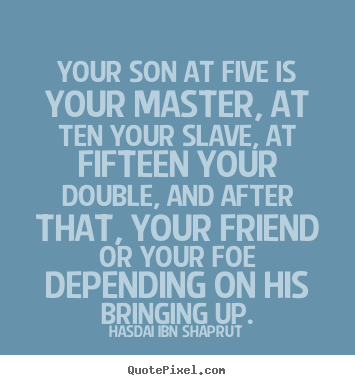 Sayings about inspirational - Your son at five is your master, at ten..
