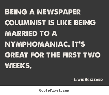 Being a newspaper columnist is like being married.. Lewis Grizzard popular inspirational quote