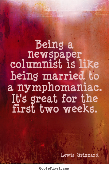Lewis Grizzard picture quote - Being a newspaper columnist is like being married to a nymphomaniac... - Inspirational quotes