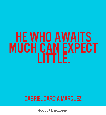 He who awaits much can expect little. Gabriel Garcia Marquez greatest inspirational quotes