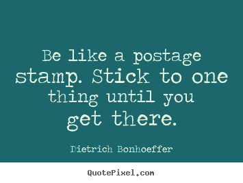 Inspirational quotes - Be like a postage stamp. stick to one thing until you get there.