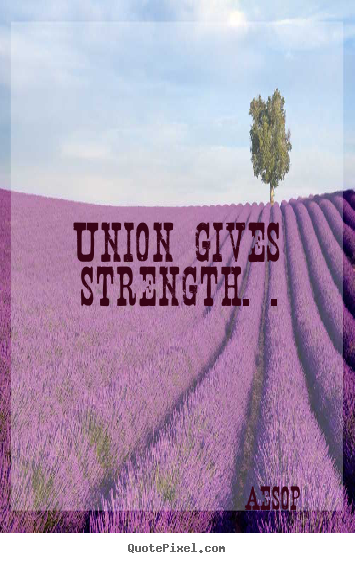 Quote about inspirational - Union gives strength. .