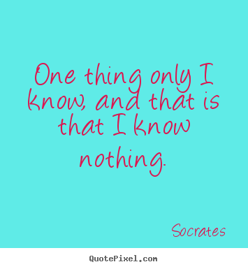 Make picture quotes about inspirational - One thing only i know, and that is that i know nothing.
