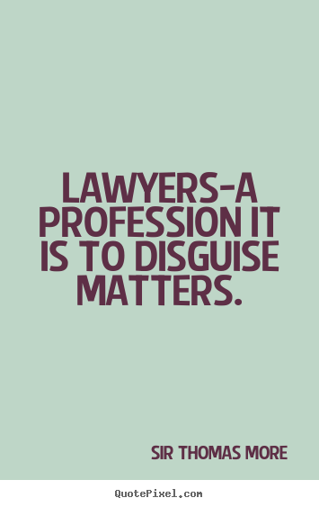 Lawyers-a profession it is to disguise matters. Sir Thomas More greatest inspirational quote