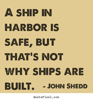 Make custom picture quotes about inspirational - A ship in harbor is safe, but that's not why ships are built.