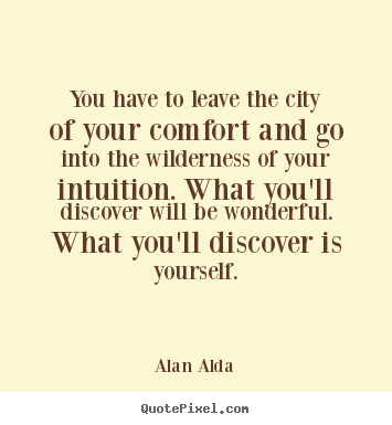You have to leave the city of your comfort and go into.. Alan Alda top inspirational quote