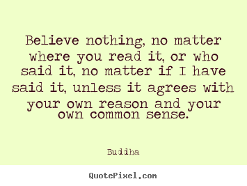 Quote about inspirational - Believe nothing, no matter where you read it, or who said it,..