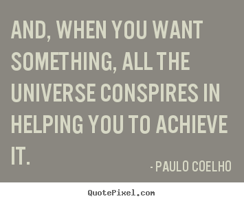 Quote about inspirational - And, when you want something, all the universe conspires in helping..