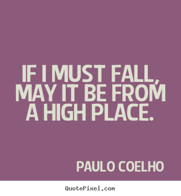 Make custom picture quotes about inspirational - If i must fall, may it be from a high place.