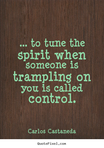 Carlos Castaneda picture quotes - ... to tune the spirit when someone is trampling.. - Inspirational quotes