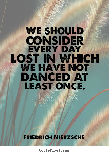 Friedrich Nietzsche picture quotes - We should consider every day lost in which we have not danced at least.. - Inspirational sayings