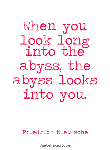 Inspirational quotes - When you look long into the abyss, the abyss looks into you.