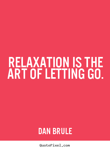 Dan Brule picture quotes - Relaxation is the art of letting go. - Inspirational quotes
