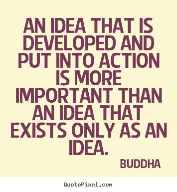 An idea that is developed and put into action is more.. Buddha popular inspirational sayings