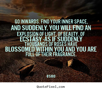 Quotes about inspirational - Go inwards. find your inner space, and suddenly,..